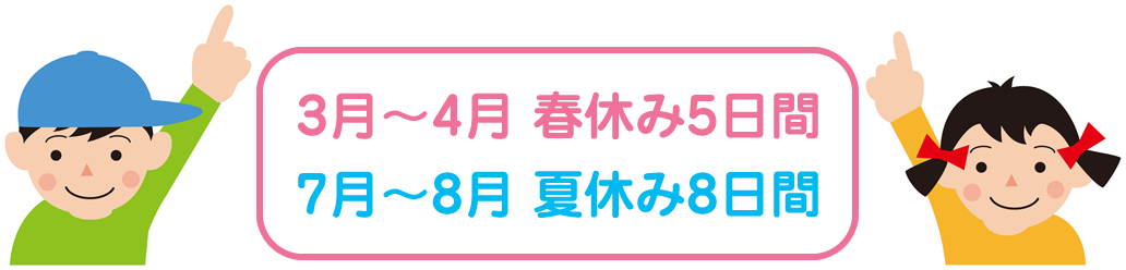 3月~4月 春休み5日間/7月~8月 夏休み8日間